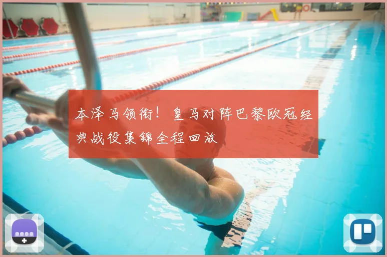 本泽马领衔！皇马对阵巴黎欧冠经典战役集锦全程回放