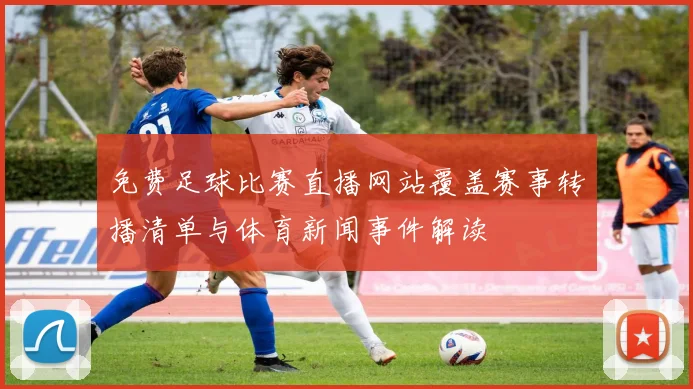 免费足球比赛直播网站覆盖赛事转播清单与体育新闻事件解读