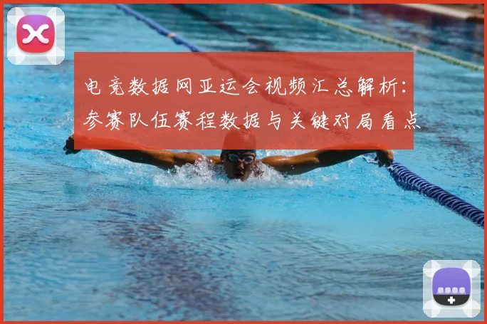 电竞数据网亚运会视频汇总解析：参赛队伍赛程数据与关键对局看点