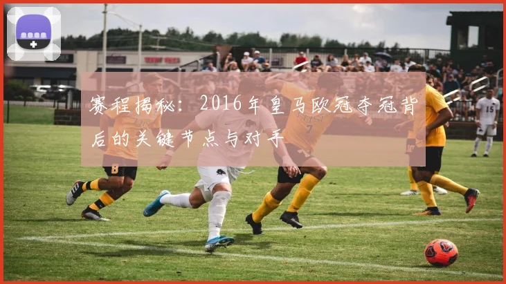 赛程揭秘:2016年皇马欧冠夺冠背后的关键节点与对手