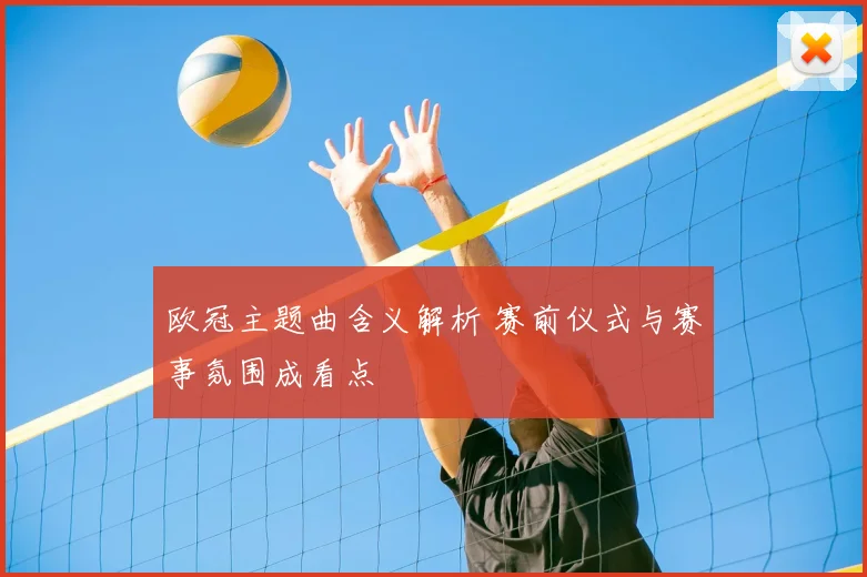 欧冠主题曲含义解析 赛前仪式与赛事氛围成看点